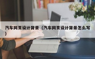 磐石汽车网页设计背景（汽车网页设计背景怎么写）