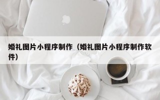 磐石婚礼图片小程序制作（婚礼图片小程序制作软件）